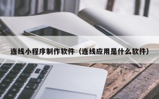 金昌连线小程序制作软件（连线应用是什么软件）