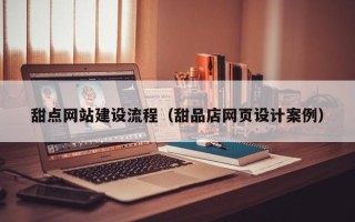 金昌甜点网站建设流程（甜品店网页设计案例）