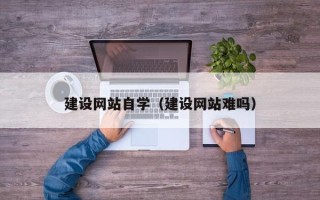 金昌建设网站自学（建设网站难吗）