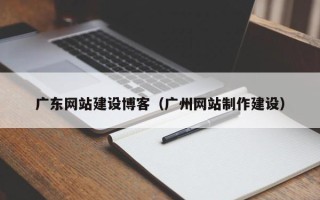 金昌广东网站建设博客（广州网站制作建设）