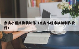 金昌点击小程序换装制作（点击小程序换装制作软件）