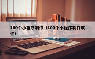 金昌100个小程序制作（100个小程序制作软件）