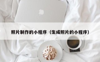 金昌照片制作的小程序（生成照片的小程序）
