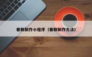 金昌春联制作小程序（春联制作方法）
